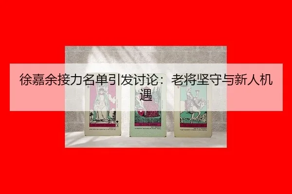 徐嘉余接力名单引发讨论：老将坚守与新人机遇